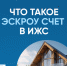 Что такое эскроу счет в ИЖС. - Администрация Советского района